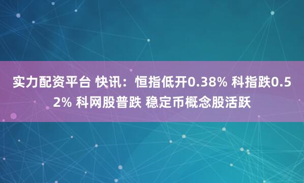 实力配资平台 快讯：恒指低开0.38% 科指跌0.52% 科网股普跌 稳定币概念股活跃