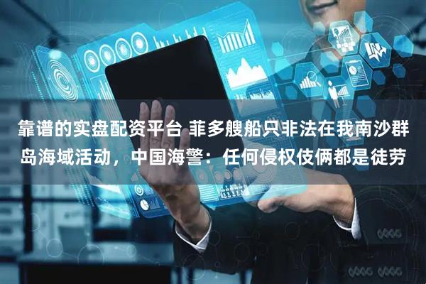 靠谱的实盘配资平台 菲多艘船只非法在我南沙群岛海域活动，中国海警：任何侵权伎俩都是徒劳