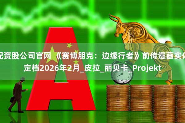 配资股公司官网 《赛博朋克：边缘行者》前传漫画实体定档2026年2月_皮拉_丽贝卡_Projekt