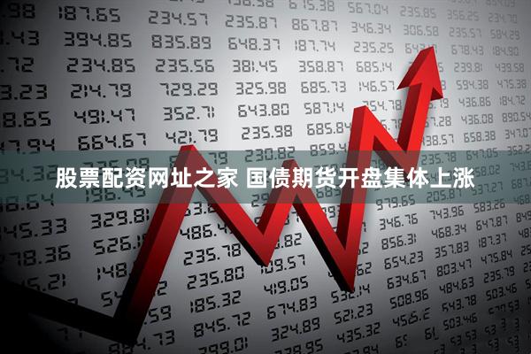 股票配资网址之家 国债期货开盘集体上涨