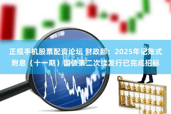 正规手机股票配资论坛 财政部：2025年记账式附息（十一期）国债第二次续发行已完成招标