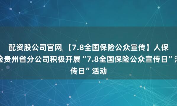 配资股公司官网 【7.8全国保险公众宣传】人保财险贵州省分公司积极开展“7.8全国保险公众宣传日”活动