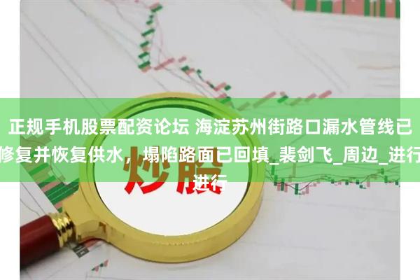 正规手机股票配资论坛 海淀苏州街路口漏水管线已修复并恢复供水，塌陷路面已回填_裴剑飞_周边_进行