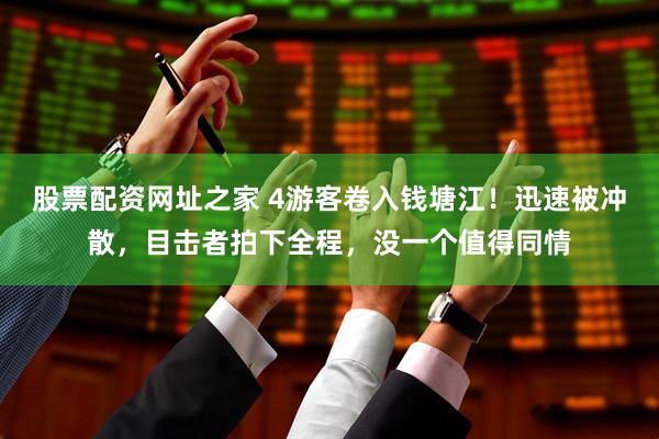 股票配资网址之家 4游客卷入钱塘江！迅速被冲散，目击者拍下全程，没一个值得同情