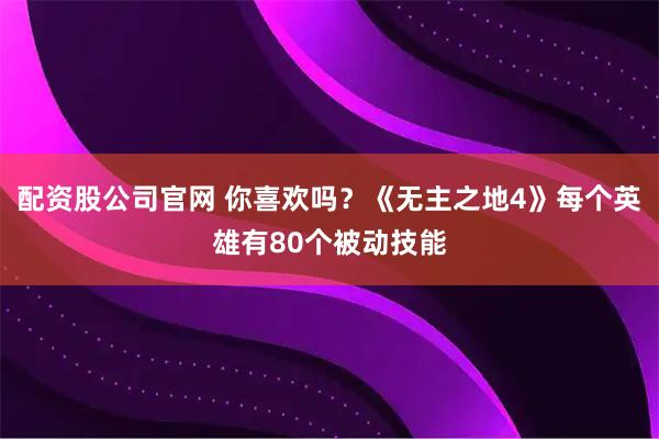 配资股公司官网 你喜欢吗？《无主之地4》每个英雄有80个被动技能