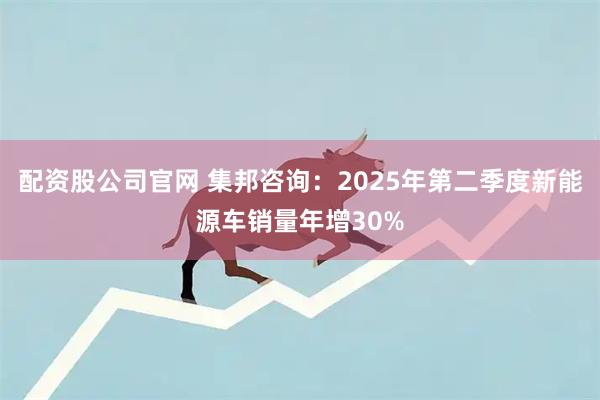 配资股公司官网 集邦咨询：2025年第二季度新能源车销量年增30%