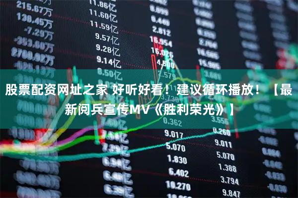 股票配资网址之家 好听好看！建议循环播放！【最新阅兵宣传MV《胜利荣光》】