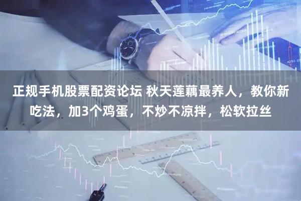 正规手机股票配资论坛 秋天莲藕最养人，教你新吃法，加3个鸡蛋，不炒不凉拌，松软拉丝