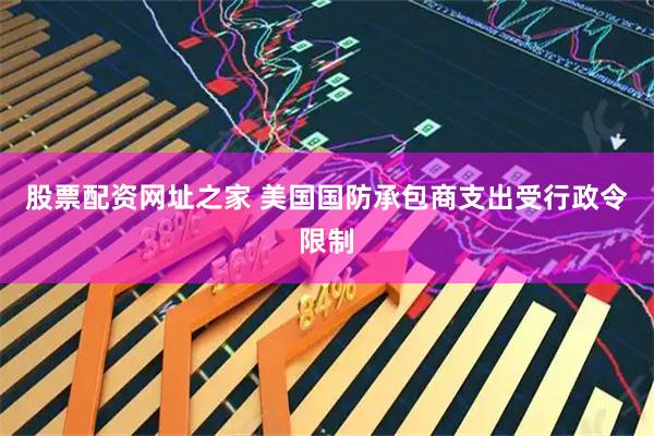 股票配资网址之家 美国国防承包商支出受行政令限制