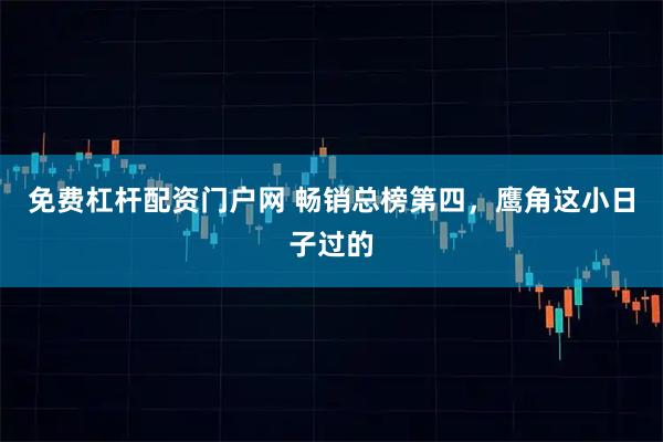 免费杠杆配资门户网 畅销总榜第四，鹰角这小日子过的