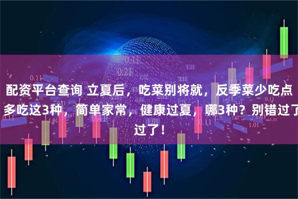 配资平台查询 立夏后，吃菜别将就，反季菜少吃点，多吃这3种，简单家常，健康过夏，哪3种？别错过了！