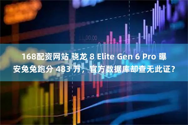 168配资网站 骁龙 8 Elite Gen 6 Pro 曝安兔兔跑分 483 万，官方数据库却查无此证？