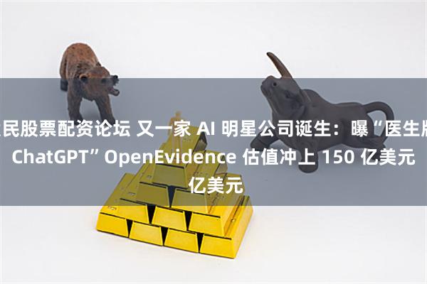 股民股票配资论坛 又一家 AI 明星公司诞生:曝“医生版 ChatGPT”OpenEvidence 估值冲上 150 亿美元
