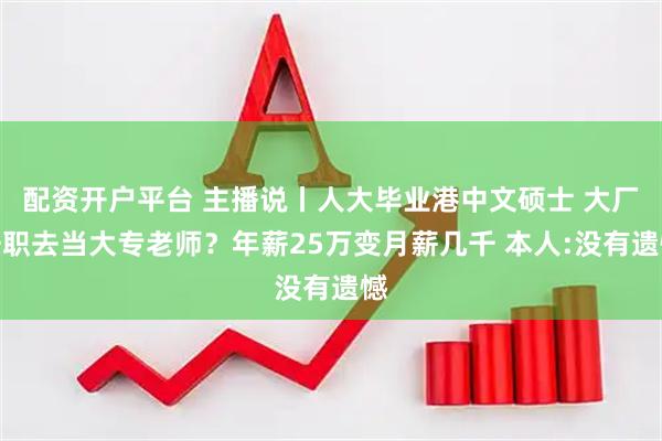 配资开户平台 主播说丨人大毕业港中文硕士 大厂辞职去当大专老师？年薪25万变月薪几千 本人:没有遗憾
